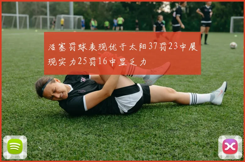 活塞罚球表现优于太阳37罚23中展现实力25罚16中显乏力