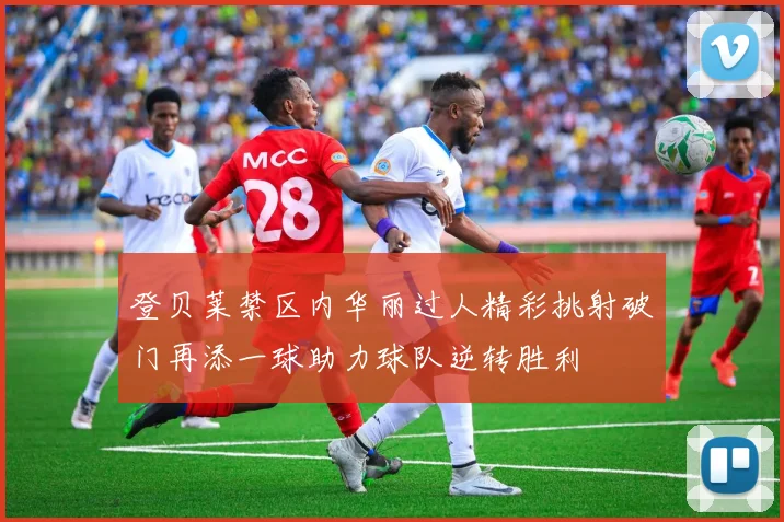 登贝莱禁区内华丽过人精彩挑射破门再添一球助力球队逆转胜利