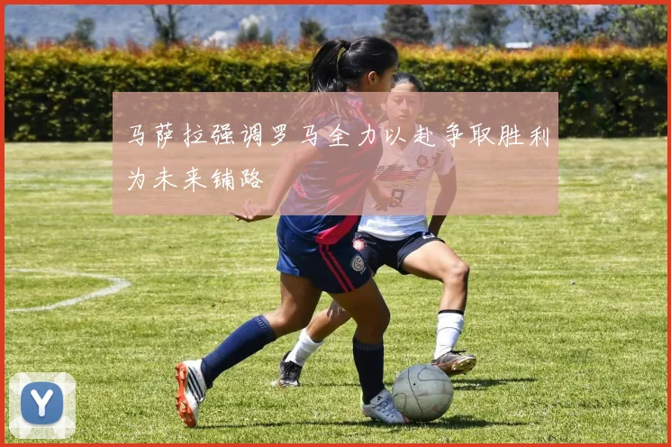 马萨拉强调罗马全力以赴争取胜利为未来铺路