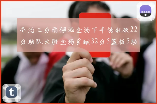 乔治三分雨倾洒全场下半场狂砍22分助队大胜全场贡献32分5篮板5助攻