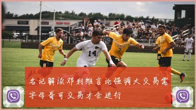 名记解读邓利维言论强调大交易需字母哥可交易才会进行