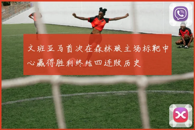 文班亚马首次在森林狼主场标靶中心赢得胜利终结四连败历史