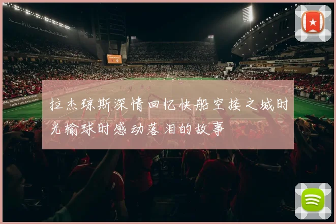 拉杰琼斯深情回忆快船空接之城时光输球时感动落泪的故事