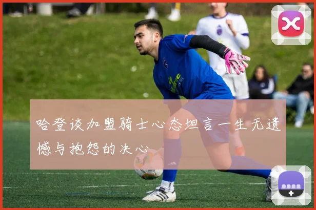 哈登谈加盟骑士心态坦言一生无遗憾与抱怨的决心