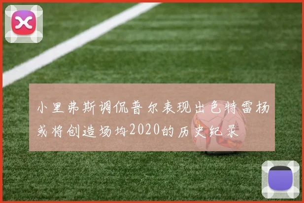 小里弗斯调侃普尔表现出色特雷杨或将创造场均2020的历史纪录