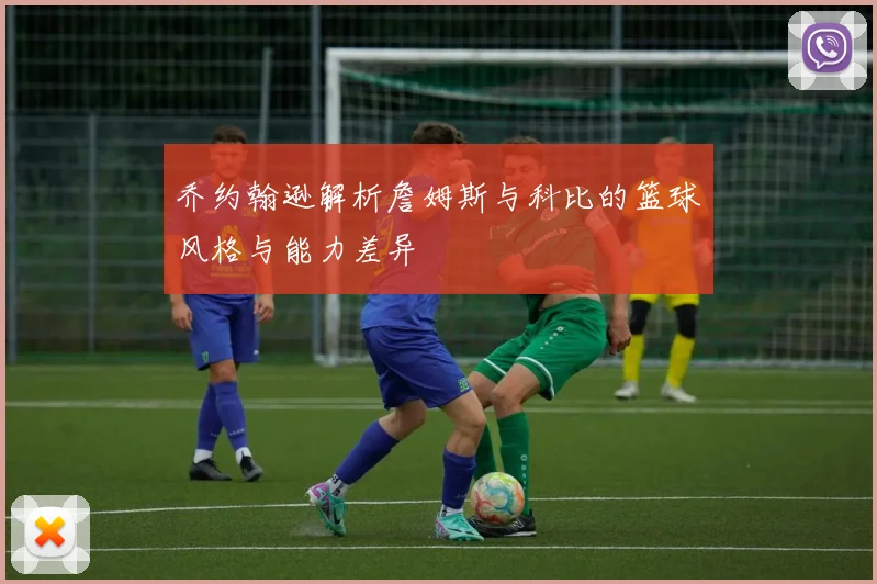 乔约翰逊解析詹姆斯与科比的篮球风格与能力差异