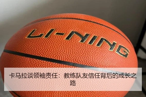 卡马拉谈领袖责任：教练队友信任背后的成长之路